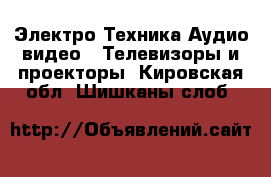 Электро-Техника Аудио-видео - Телевизоры и проекторы. Кировская обл.,Шишканы слоб.